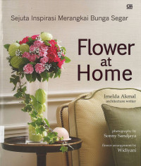 Image of Flower at Home: Sejuta Inspirasi Merangkai Bunga Segar