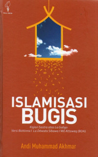 Image of Islamisasi Bugis: Kajian Sastra Atas La Galigo Versi Botinna I La Dewata Sibawa I We Attaweq